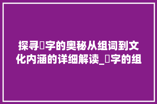 探寻扲字的奥秘从组词到文化内涵的详细解读_扲字的组词是什么意思啊