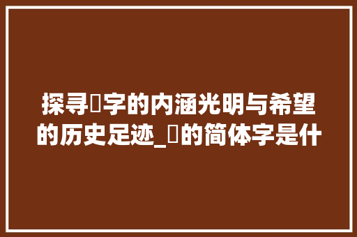 探寻旸字的内涵光明与希望的历史足迹_旸的简体字是什么意思