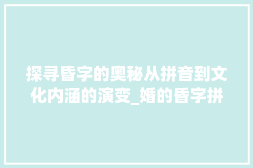 探寻昏字的奥秘从拼音到文化内涵的演变_婚的昏字拼音是什么意思