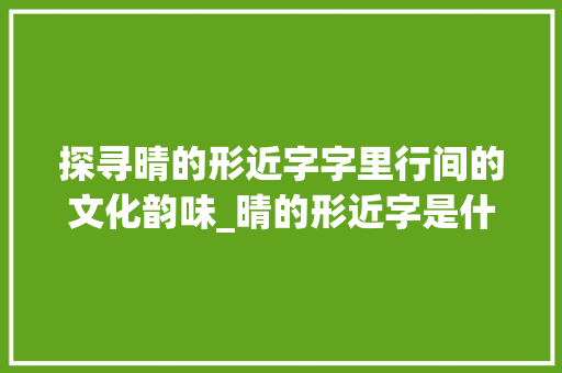 探寻晴的形近字字里行间的文化韵味_晴的形近字是什么意思