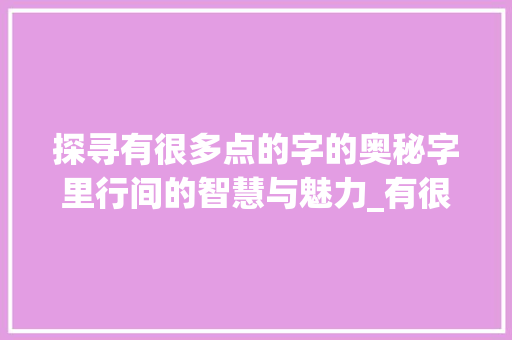 探寻有很多点的字的奥秘字里行间的智慧与魅力_有很多点的字是啥意思啊