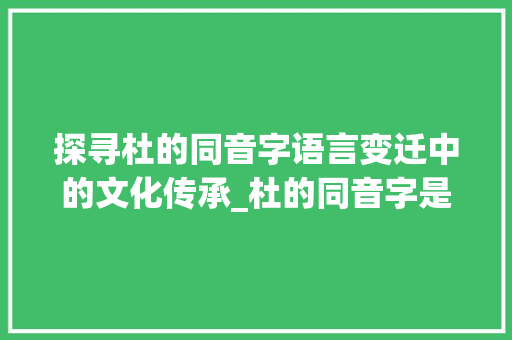 探寻杜的同音字语言变迁中的文化传承_杜的同音字是什么意思