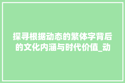 探寻根据动态的繁体字背后的文化内涵与时代价值_动态的繁体字是什么意思