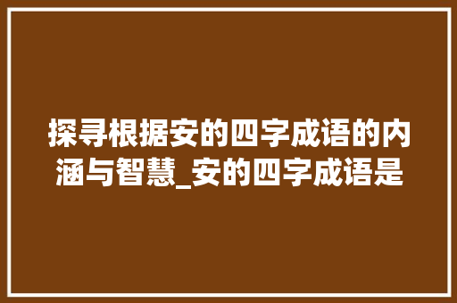 探寻根据安的四字成语的内涵与智慧_安的四字成语是啥意思