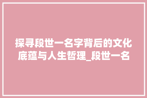 探寻段世一名字背后的文化底蕴与人生哲理_段世一名字的意思