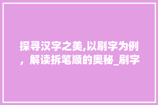 探寻汉字之美,以刷字为例，解读拆笔顺的奥秘_刷字的拆笔顺是什么意思