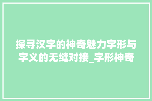 探寻汉字的神奇魅力字形与字义的无缝对接_字形神奇的字是什么意思