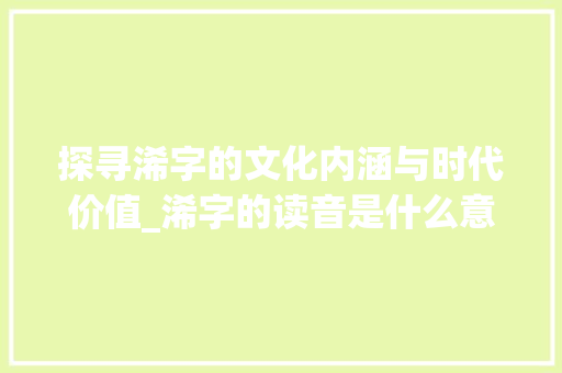 探寻浠字的文化内涵与时代价值_浠字的读音是什么意思啊 财务报告范文