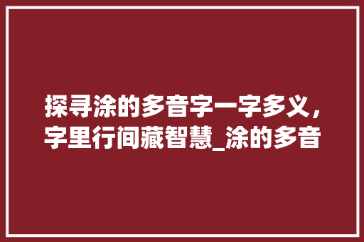 探寻涂的多音字一字多义，字里行间藏智慧_涂的多音字是什么意思