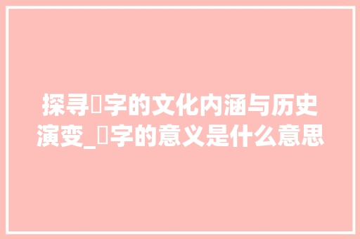 探寻渏字的文化内涵与历史演变_渏字的意义是什么意思呢