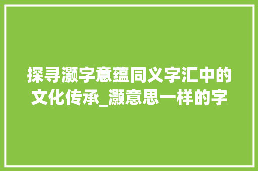 探寻灏字意蕴同义字汇中的文化传承_灏意思一样的字有哪些
