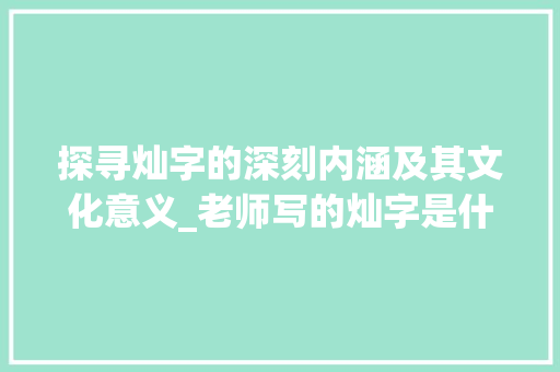 探寻灿字的深刻内涵及其文化意义_老师写的灿字是什么意思
