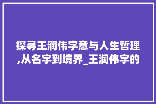 探寻王润伟字意与人生哲理,从名字到境界_王润伟字的意思和含义