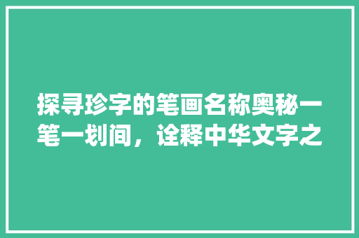探寻珍字的笔画名称奥秘一笔一划间，诠释中华文字之美_珍字的笔画名称是啥意思
