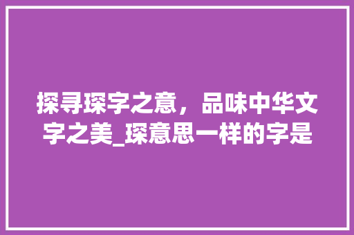 探寻琛字之意，品味中华文字之美_琛意思一样的字是什么