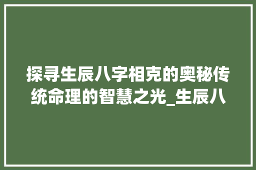 探寻生辰八字相克的奥秘传统命理的智慧之光_生辰八字相克的意思解释