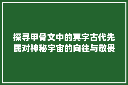 探寻甲骨文中的冥字古代先民对神秘宇宙的向往与敬畏_冥字在甲骨文的意思解释