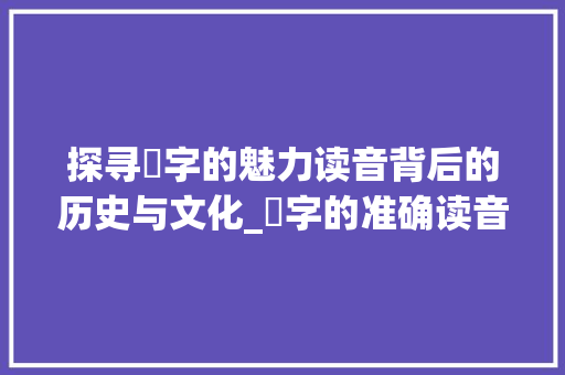 探寻疁字的魅力读音背后的历史与文化_疁字的准确读音是什么意思 项目管理范文