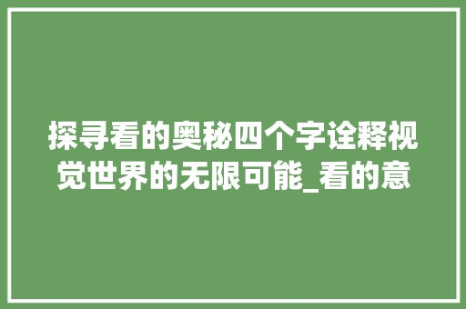 探寻看的奥秘四个字诠释视觉世界的无限可能_看的意思四个字的词