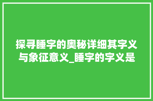 探寻睡字的奥秘详细其字义与象征意义_睡字的字义是什么意思啊