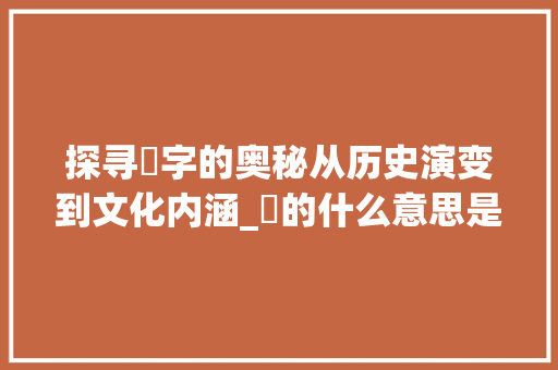 探寻祇字的奥秘从历史演变到文化内涵_祇的什么意思是什么字啊