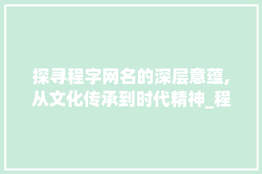 探寻程字网名的深层意蕴,从文化传承到时代精神_程字网名两个子的意思是