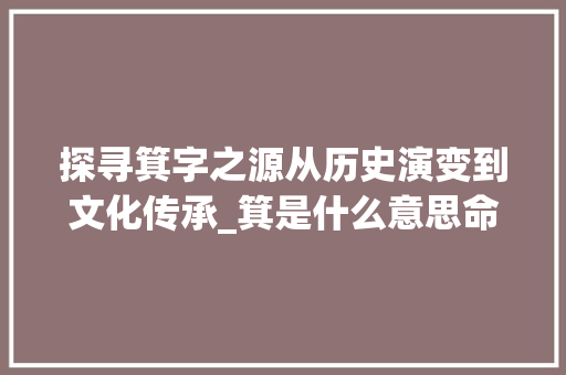 探寻箕字之源从历史演变到文化传承_箕是什么意思命名的字 诗句鉴赏