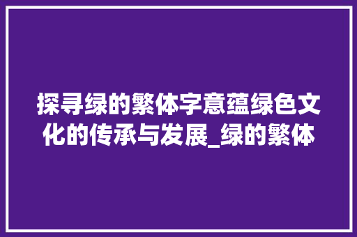 探寻绿的繁体字意蕴绿色文化的传承与发展_绿的繁体字是什么意思