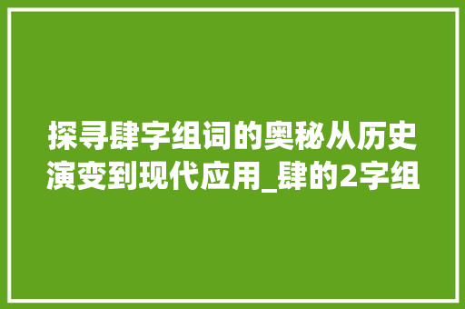 探寻肆字组词的奥秘从历史演变到现代应用_肆的2字组词是啥意思