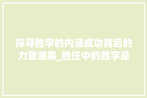 探寻胜字的内涵成功背后的力量源泉_胜任中的胜字是什么意思