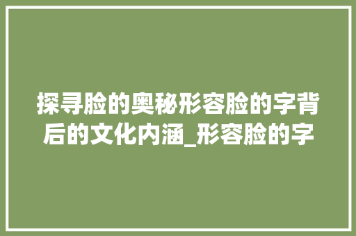探寻脸的奥秘形容脸的字背后的文化内涵_形容脸的字是什么意思