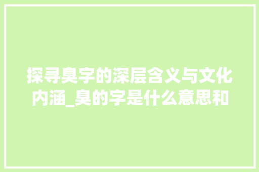探寻臭字的深层含义与文化内涵_臭的字是什么意思和含义