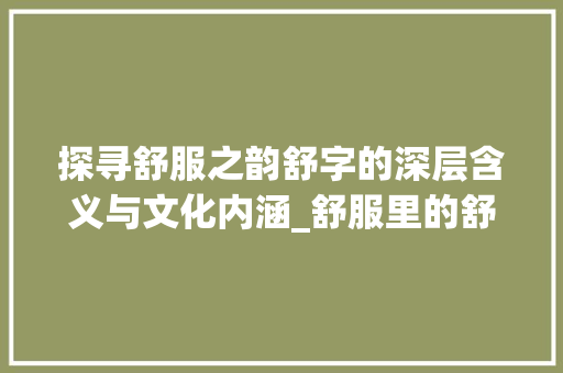 探寻舒服之韵舒字的深层含义与文化内涵_舒服里的舒字是什么意思