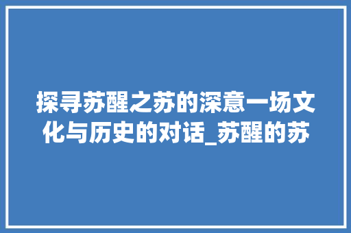 探寻苏醒之苏的深意一场文化与历史的对话_苏醒的苏字是什么意思啊 创作范文