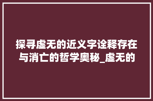 探寻虚无的近义字诠释存在与消亡的哲学奥秘_虚无的近义字是啥意思啊