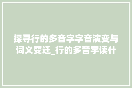 探寻行的多音字字音演变与词义变迁_行的多音字读什么意思