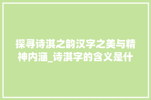 探寻诗淇之韵汉字之美与精神内涵_诗淇字的含义是什么意思