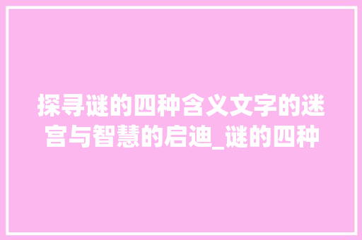 探寻谜的四种含义文字的迷宫与智慧的启迪_谜的四种意思是什么字
