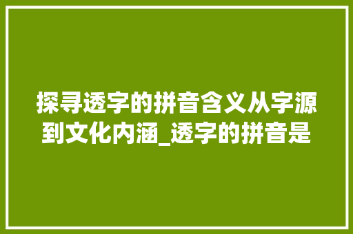 探寻透字的拼音含义从字源到文化内涵_透字的拼音是什么意思啊