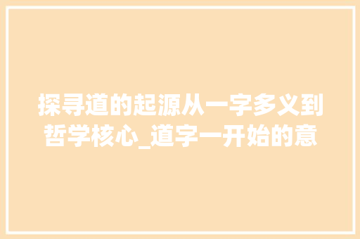 探寻道的起源从一字多义到哲学核心_道字一开始的意思
