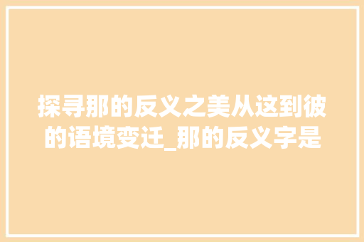 探寻那的反义之美从这到彼的语境变迁_那的反义字是什么意思