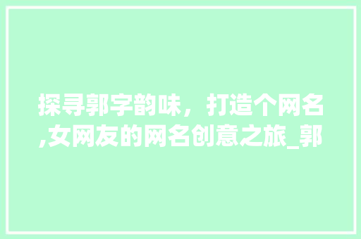 探寻郭字韵味，打造个网名,女网友的网名创意之旅_郭字有意思的网名大全女