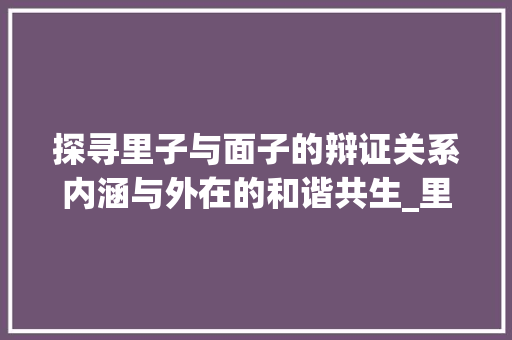 探寻里子与面子的辩证关系内涵与外在的和谐共生_里子相反的字是什么意思