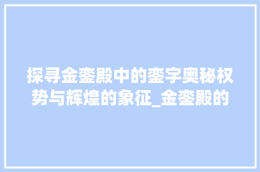 探寻金銮殿中的銮字奥秘权势与辉煌的象征_金銮殿的銮字什么意思