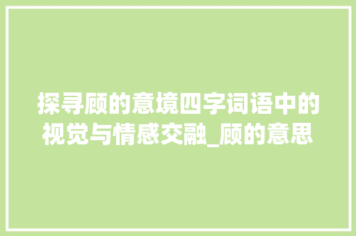 探寻顾的意境四字词语中的视觉与情感交融_顾的意思是看的4字词语