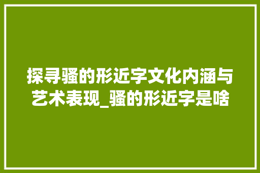 探寻骚的形近字文化内涵与艺术表现_骚的形近字是啥子意思啊