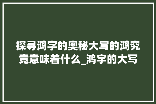 探寻鸿字的奥秘大写的鸿究竟意味着什么_鸿字的大写是什么意思