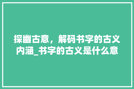 探幽古意，解码书字的古义内涵_书字的古义是什么意思