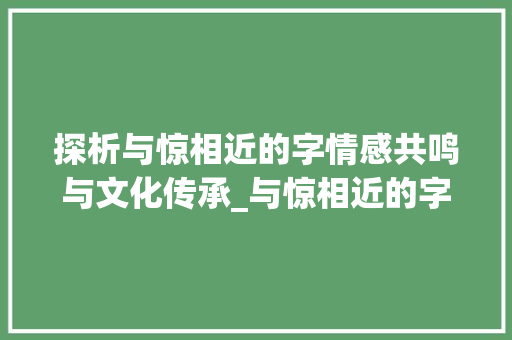 探析与惊相近的字情感共鸣与文化传承_与惊相近的字有什么意思