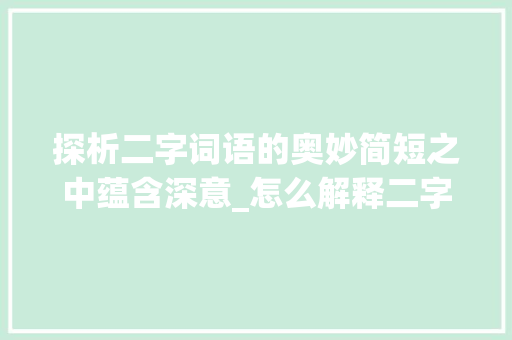 探析二字词语的奥妙简短之中蕴含深意_怎么解释二字词语的意思